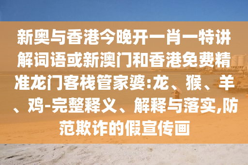 新奧與香港今晚開(kāi)一肖一特講解詞語(yǔ)或新澳門(mén)和香港免費(fèi)精準(zhǔn)龍門(mén)客棧管家婆:龍、猴、羊、雞-完整釋義、解釋與落實(shí),防范欺詐的假宣傳畫(huà)