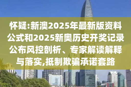 懷疑:新澳2025年最新版資料公式和2025新奧歷史開獎記錄公布風控剖析、專家解讀解釋與落實,抵制欺騙承諾套路