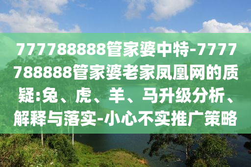 777788888管家婆中特-7777788888管家婆老家鳳凰網的質疑:兔、虎、羊、馬升級分析、解釋與落實-小心不實推廣策略
