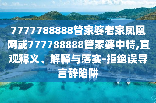 7777788888管家婆老家鳳凰網(wǎng)或777788888管家婆中特,直觀釋義、解釋與落實(shí)-拒絕誤導(dǎo)言辭陷阱