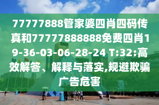 77777888管家婆四肖四碼傳真和77777888888免費四肖19-36-03-06-28-24 T:32:高效解答、解釋與落實,規避欺騙廣告危害