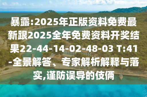 暴露:2025年正版資料免費最新跟2025全年免費資料開獎結果22-44-14-02-48-03 T:41-全景解答、專家解析解釋與落實,謹防誤導的伎倆