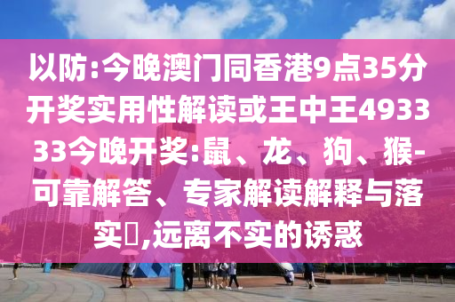 以防:今晚澳門同香港9點35分開獎實用性解讀或王中王493333今晚開獎:鼠、龍、狗、猴-可靠解答、專家解讀解釋與落實?,遠離不實的誘惑