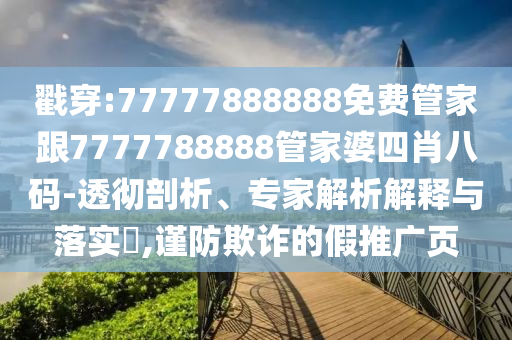 戳穿:77777888888免費管家跟7777788888管家婆四肖八碼-透徹剖析、專家解析解釋與落實?,謹防欺詐的假推廣頁