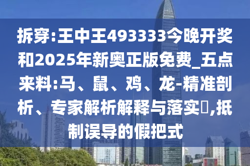 拆穿:王中王493333今晚開獎和2025年新奧正版免費_五點來料:馬、鼠、雞、龍-精準剖析、專家解析解釋與落實?,抵制誤導的假把式
